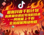 最新抖音千粉计划，高质量快速起号涨粉技术，一周就能上千粉，全流程保姆级教程