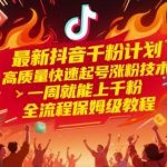 最新抖音千粉计划，高质量快速起号涨粉技术，一周就能上千粉，全流程保姆级教程