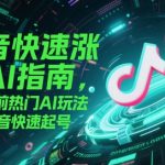 抖音快速涨粉AI指南，5种当前热门AI玩法，助力抖音快速起号