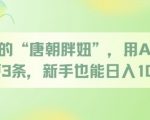 治愈的“唐朝胖妞”，用AI制作日更3条，新手也能日入多张
