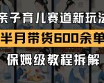 AI亲子育儿赛道新玩法，新号半个月带货600多单，保姆级教程拆解