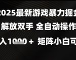 2025最新游戏暴力掘金解放双手，全自动操作，日入1k+矩阵，小白可玩【揭秘】