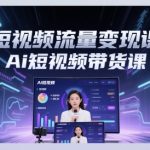 Ai短视频流量变现课程，Ai短视频带货课