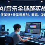 AI音乐全链路实战变现课：零基础3天掌握原创、翻唱、变现