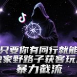 抖音只要你有同行就能获客，独家野路子获客玩法，暴力截流【揭秘】