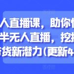 半无人直播课，助你快速掌握半无人直播，挖掘直播带货新潜力(更新5月)