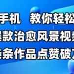 一部手机，教你轻松做出爆款治愈风景视频，条条作品点赞破W