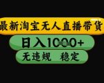 最新淘宝无人直播带货独家技术，日入1k+，无违规无封号，操作简单，长期稳定【揭秘】
