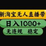 最新淘宝无人直播带货独家技术，日入1k+，无违规无封号，操作简单，长期稳定【揭秘】