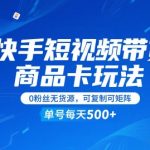 快手短视频带货商品卡玩法，不直播不发视频，0粉丝无货源，可复制可矩阵，单号每天1-5张