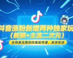 抖音涨粉新增两种独家玩法（新颖+主流二次元），全网最完整的抖音起号课，亲测有效
