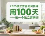 2025独立营养师实操课，用100天做一个独立营养师