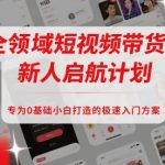 全领域短视频带货新人启航计划，专为0基础小白打造的极速入门方案