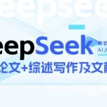 DeepSeek论文写作实战营，助力快速产出高质量论文与综述，突破学术创作瓶颈