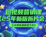 短视频营销课【25年新版拆片会】三大体系成就百万大V，包含正课、拆片会、手把手教学直播课等