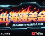 出海挣美金，用AI制作七龙珠真人视频，发布到油管，条条爆火，月入几W美刀