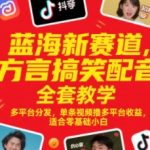 蓝海新赛道，方言搞笑配音全套教学，多平台分发，单条视频撸多平台收益，适合零基础小白