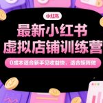 最新小红书虚拟店铺训练营，0成本适合新手见收益快，适合矩阵做