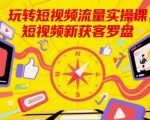 玩转短视频流量实操课，短视频新获客罗盘