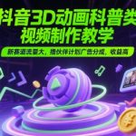 抖音3D动画科普类视频制作教学，新赛道流量大，撸伙伴计划广告分成，收益高