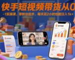 快手短视频带货从0-1实操课，零粉丝起步，每天花2小时也能日入1k+