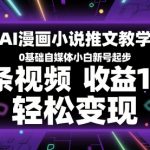AI漫画小说推文教学，0基础自媒体小白新号起步，单条视频收益1k+，轻松变现