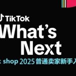 TikTok shop 2025普通卖家新手入门指南，助新手快速掌握从0到1的跨境电商运营逻辑