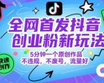 全网首发抖音创业粉新玩法，5分钟一个原创作品，不违规，不废号，流量好