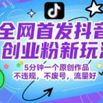 全网首发抖音创业粉新玩法，5分钟一个原创作品，不违规，不废号，流量好