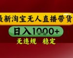 【最新】淘宝无人直播带货，独家技术，无违规无封号，操作简单，长期稳定，日入几张【揭秘】