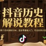 抖音历史解说教程，两个月内涨粉55W，适合零基础入门，可过伙伴计划