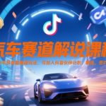 汽车赛道解说课程，2025年抖音新赛道玩法，可加入抖音伙伴计划，精选，签约独家