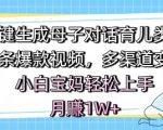 AI一键生成母子对话育儿类视频，条条爆款视频，多渠道变现，小白宝妈轻松上手，月入1W+