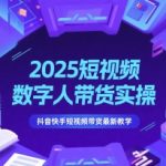 2025短视频数字人带货实操，抖音快手短视频带货最新教学