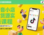抖音小店有货源实操课程，零基础跟着学就可以了，模式直接可以模仿复制(更新6月)