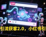 小红书引流获客2.0，小红书引流教程