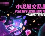小说推文私董会大佬知乎短篇混剪每天3-4位数实操经验分享