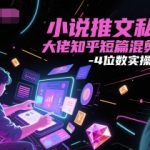 小说推文私董会大佬知乎短篇混剪每天3-4位数实操经验分享