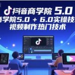 抖音商学院5.0+6.0实操技术课程，视频制作热门技术