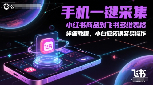 手机一键采集小红书商品到飞书多维表格,详细教程,小白应该很容易操作