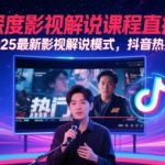 AI深度影视解说课程直播课，2025最新影视解说模式，抖音热推