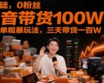 0基础，0粉丝，抖音带货100W，最简单粗暴玩法，三天带货一百W