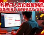 抖音日入五位数短剧推广爆单经验分享，来看看他是怎么做到的？