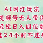 视频号无人直播带货，手机一挂自动爆单，AI网红玩法，带你解放双手，轻松日入四位数