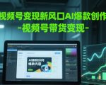 视频号变现新风口AI爆款创作-视频号带货变现
