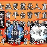 女巫变装直播最新玩法，所有直播平台皆可操作，稳定开播160小时无违规，单场撸音浪2k+