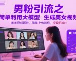 男粉引流之简单利用大模型生成美女视频，条条原创爆款，简单上传制作，变现日1k+
