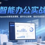 AI智能办公实战课，Deepseek全新实战课程，提升办公效率，轻松完成你的工作内容