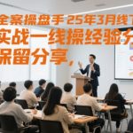 短视频全案操盘手25年3月线下课，全部实战一线操盘手经验分享，毫无保留分享，全是干货