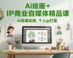 Ai绘画+IP商业自媒体精品课，Ai绘画实操，个人ip打造